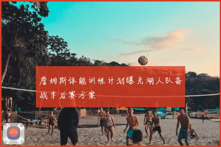 詹姆斯体能训练计划曝光湖人队备战季后赛方案