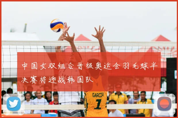 中国女双组合晋级奥运会羽毛球半决赛将迎战韩国队