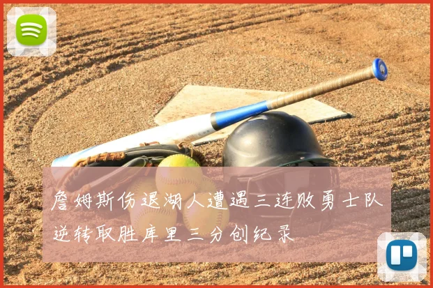詹姆斯伤退湖人遭遇三连败勇士队逆转取胜库里三分创纪录
