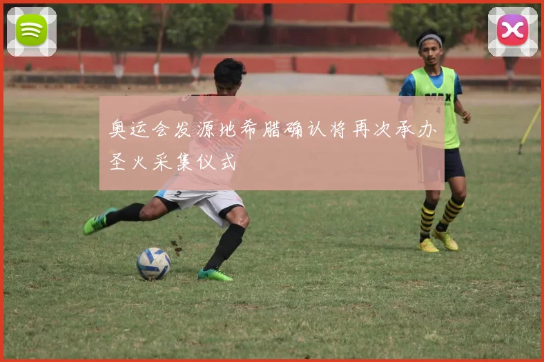 奥运会发源地希腊确认将再次承办圣火采集仪式
