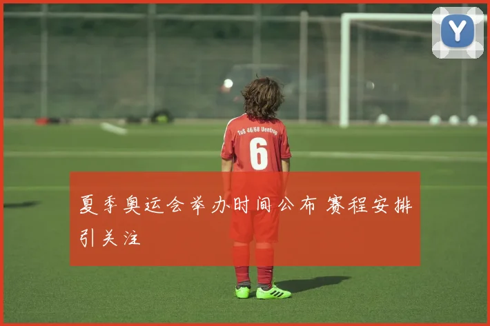 夏季奥运会举办时间公布 赛程安排引关注