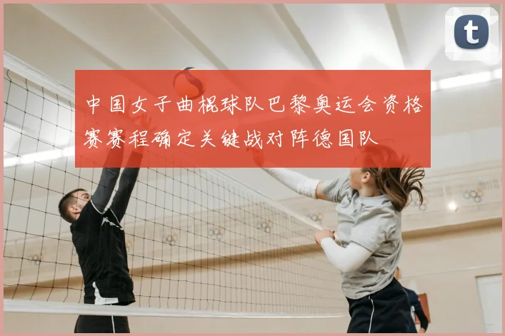 中国女子曲棍球队巴黎奥运会资格赛赛程确定关键战对阵德国队