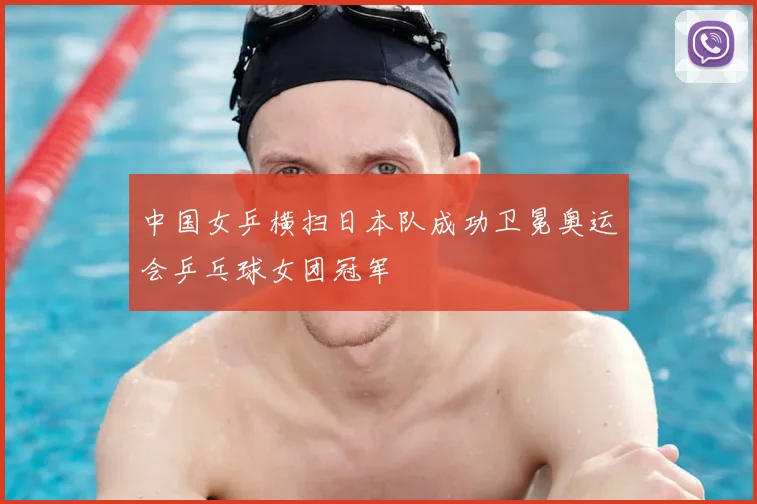 中国女乒横扫日本队成功卫冕奥运会乒乓球女团冠军