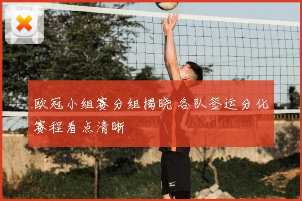 欧冠小组赛分组揭晓 各队签运分化赛程看点清晰