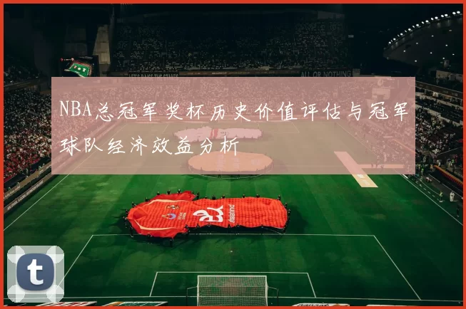 NBA总冠军奖杯历史价值评估与冠军球队经济效益分析