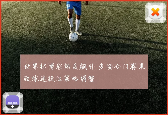 世界杯博彩热度飙升 多场冷门赛果致球迷投注策略调整