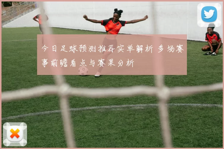 今日足球预测推荐实单解析 多场赛事前瞻看点与赛果分析