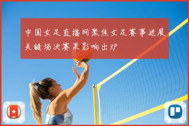 中国女足直播网聚焦女足赛事进展关键场次赛果影响出炉