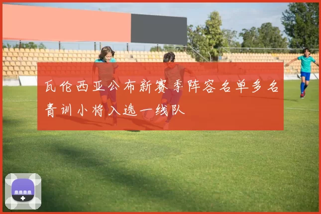 瓦伦西亚公布新赛季阵容名单多名青训小将入选一线队