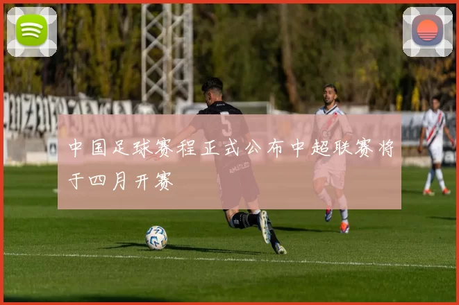 中国足球赛程正式公布中超联赛将于四月开赛
