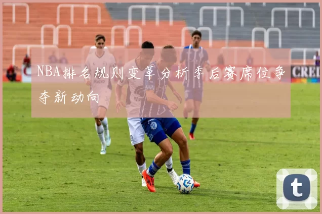 NBA排名规则变革分析季后赛席位争夺新动向