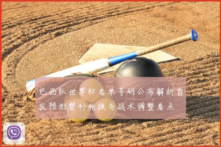 巴西队世界杯名单号码公布解析首发预测替补轮换与战术调整看点