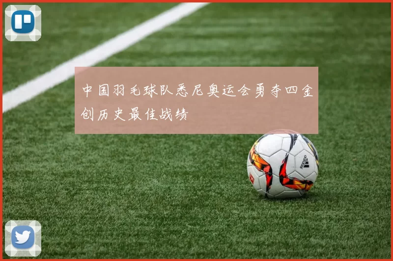 中国羽毛球队悉尼奥运会勇夺四金创历史最佳战绩