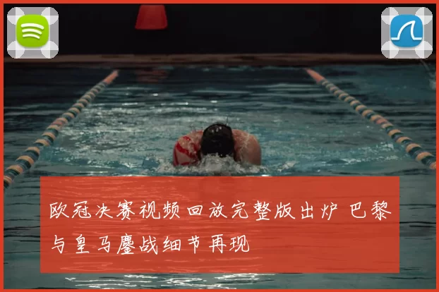 欧冠决赛视频回放完整版出炉 巴黎与皇马鏖战细节再现