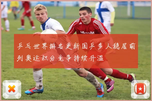 乒乓世界排名更新国乒多人稳居前列奥运积分竞争持续升温
