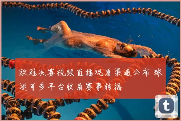 欧冠决赛视频直播观看渠道公布 球迷可多平台收看赛事转播