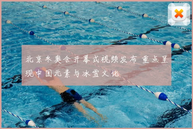 北京冬奥会开幕式视频发布 重点呈现中国元素与冰雪文化