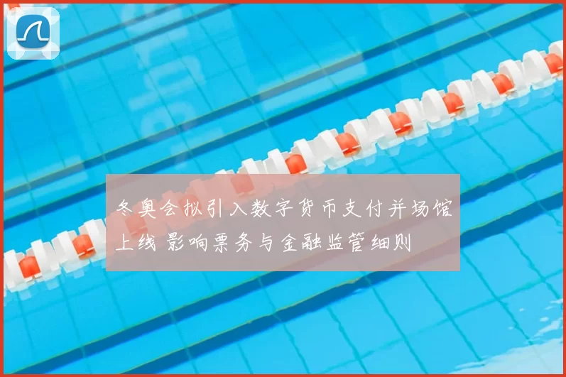 冬奥会拟引入数字货币支付并场馆上线 影响票务与金融监管细则