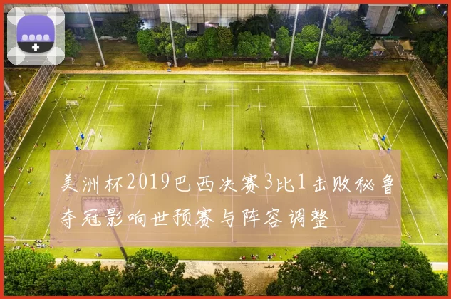 美洲杯2019巴西决赛3比1击败秘鲁夺冠影响世预赛与阵容调整