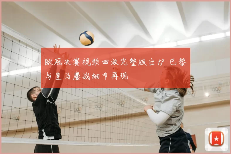 欧冠决赛视频回放完整版出炉 巴黎与皇马鏖战细节再现