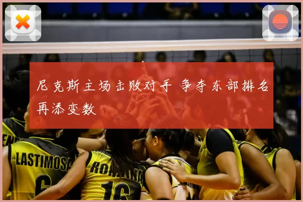 尼克斯主场击败对手 争夺东部排名再添变数