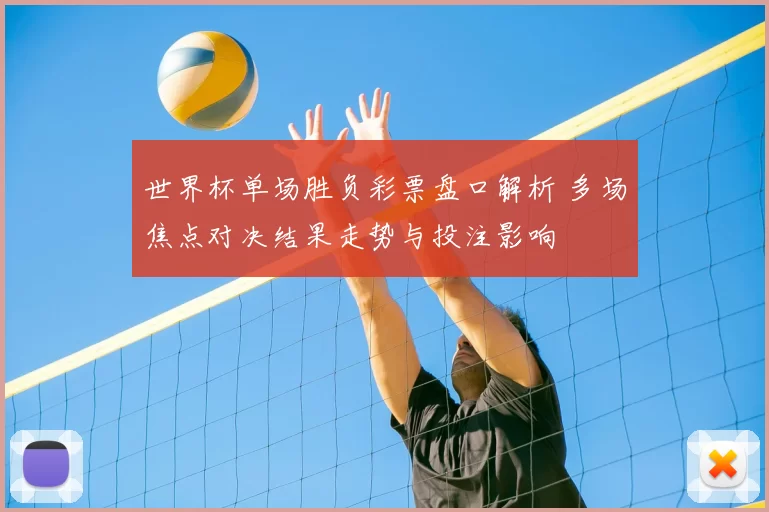 世界杯单场胜负彩票盘口解析 多场焦点对决结果走势与投注影响