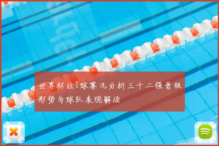 世界杯让1球赛况分析三十二强晋级形势与球队表现解读