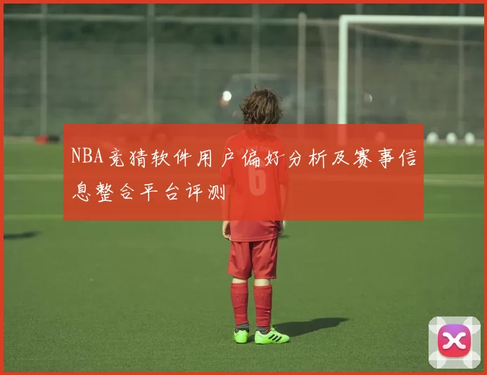 NBA竞猜软件用户偏好分析及赛事信息整合平台评测